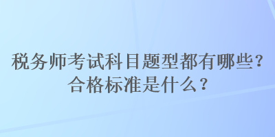 稅務師考試科目題型都有哪些？合格標準是什么？