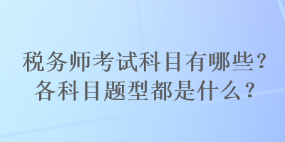 稅務(wù)師考試科目有哪些？各科目題型都是什么？