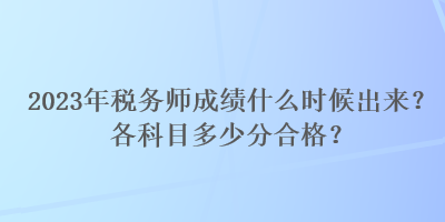 2023年稅務師成績什么時候出來？各科目多少分合格？