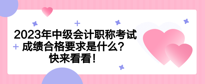 2023年中級會計職稱考試成績合格要求是什么？快來看看！