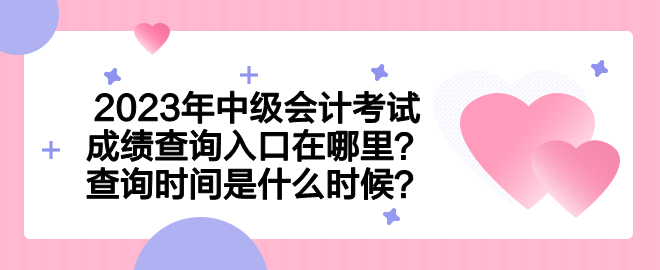 2023年中級會計考試成績查詢?nèi)肟谠谀睦?？查詢時間是什么時候？