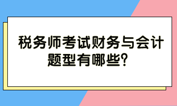 稅務(wù)師考試財(cái)務(wù)與會(huì)計(jì)題型有哪些？