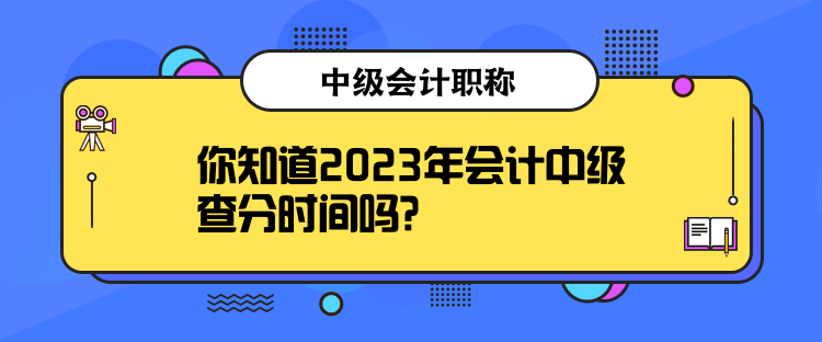 你知道2023年會(huì)計(jì)中級(jí)查分時(shí)間嗎？