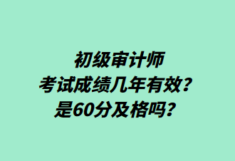 初級審計師考試成績幾年有效？是60分及格嗎？