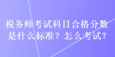 稅務(wù)師考試科目合格分?jǐn)?shù)是什么標(biāo)準(zhǔn)？怎么考試？