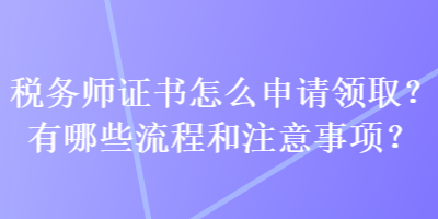 稅務(wù)師證書怎么申請領(lǐng)?。坑心男┝鞒毯妥⒁馐马?？