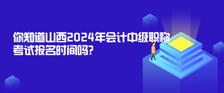 你知道山西2024年會計中級職稱考試報名時間嗎？