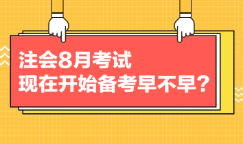 注會(huì)8月考試，現(xiàn)在開始備考早不早？