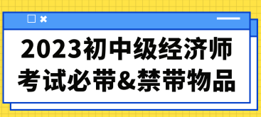 2023初中級經(jīng)濟師考試必帶&禁帶物品合集！