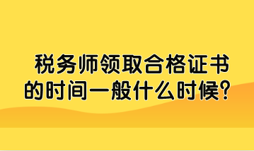 稅務(wù)師領(lǐng)取合格證書的時間一般什么時候