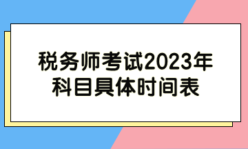 稅務(wù)師考試2023年科目具體時間表