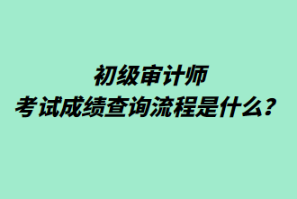 初級(jí)審計(jì)師考試成績(jī)查詢流程是什么？