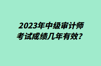 2023年中級審計師考試成績幾年有效？