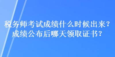 稅務師考試成績什么時候出來？成績公布后哪天領取證書？