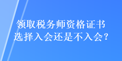 領取稅務師資格證書選擇入會還是不入會？