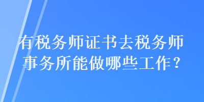 有稅務(wù)師證書去稅務(wù)師事務(wù)所能做哪些工作？