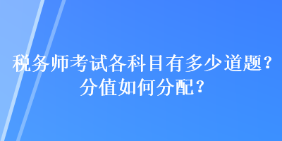 稅務(wù)師考試各科目有多少道題？分值如何分配？