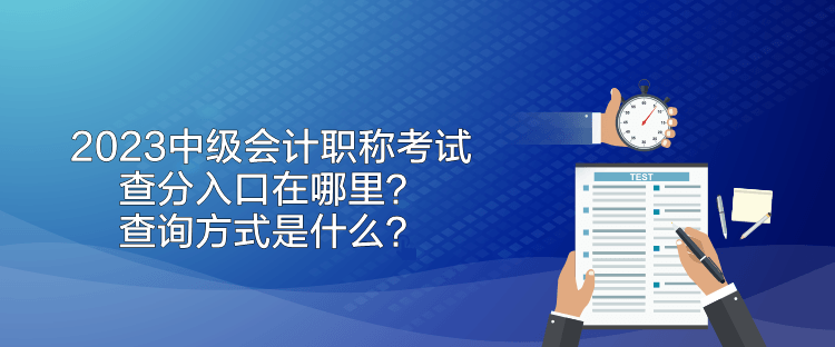 2023中級會計職稱考試查分入口在哪里？查詢方式是什么？