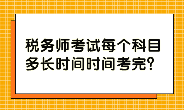 稅務(wù)師考試每個科目多長時間時間考完？