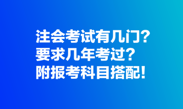 注會(huì)考試有幾門(mén)？要求幾年考過(guò)？附報(bào)考科目搭配！