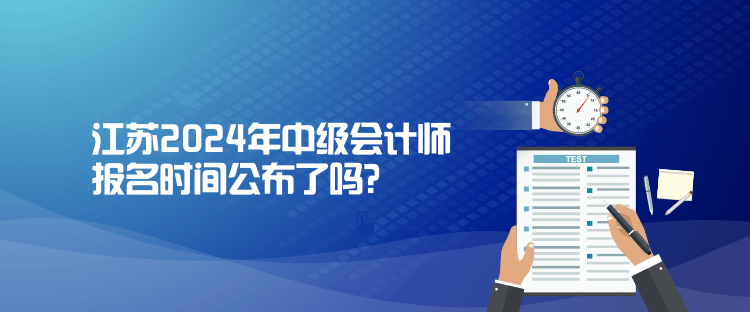 江蘇2024年中級(jí)會(huì)計(jì)師報(bào)名時(shí)間公布了嗎？