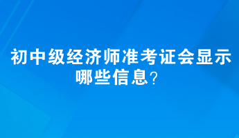 初中級(jí)經(jīng)濟(jì)師準(zhǔn)考證會(huì)顯示哪些信息？