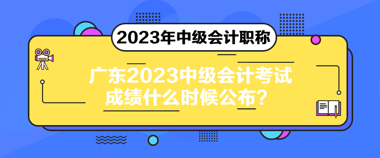 廣東2023中級(jí)會(huì)計(jì)考試成績(jī)什么時(shí)候公布？