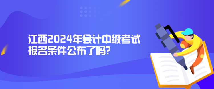 江西2024年會計中級考試報名條件公布了嗎？