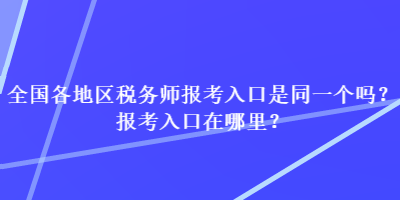 全國(guó)各地區(qū)稅務(wù)師報(bào)考入口是同一個(gè)嗎？報(bào)考入口在哪里？