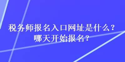 稅務(wù)師報(bào)名入口網(wǎng)址是什么？哪天開始報(bào)名？