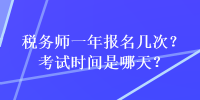 稅務(wù)師一年報(bào)名幾次？考試時(shí)間是哪天？