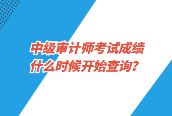 中級(jí)審計(jì)師考試成績(jī)什么時(shí)候開(kāi)始查詢？