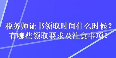 稅務(wù)師證書領(lǐng)取時(shí)間什么時(shí)候？有哪些領(lǐng)取要求及注意事項(xiàng)？