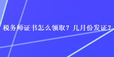 稅務(wù)師證書怎么領(lǐng)取？幾月份發(fā)證？