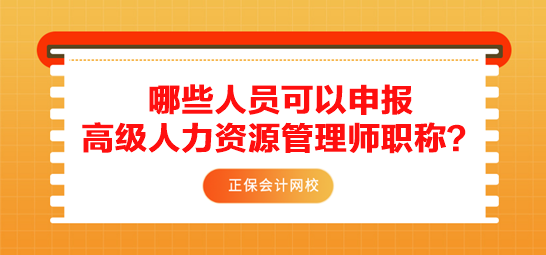 哪些人員可以申報高級人力資源管理師職稱？需要滿足什么條件？