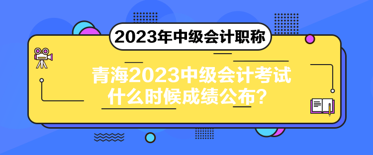 青海2023中級會計考試什么時候成績公布？