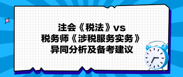 注會(huì)《稅法》與稅務(wù)師《涉稅服務(wù)實(shí)務(wù)》異同分析及備考建議