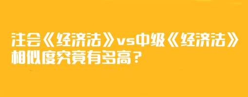 【相似度分析】注會《經(jīng)濟法》vs中級《經(jīng)濟法》相似度究竟有多高？