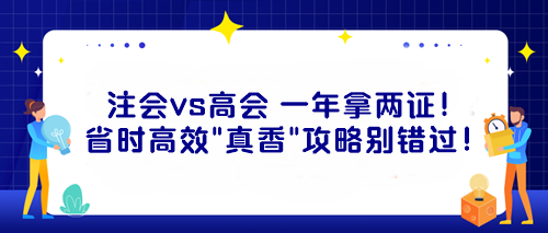 注會(huì)vs高會(huì) 一年拿兩證！省時(shí)高效“真香”攻略別錯(cuò)過！