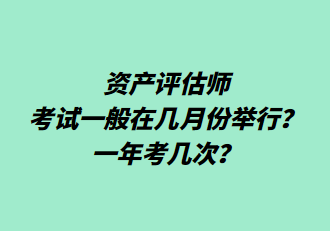 資產(chǎn)評估師考試一般在幾月份舉行？一年考幾次？