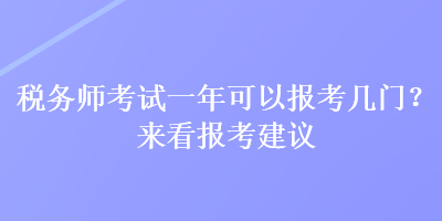 稅務(wù)師考試一年可以報考幾門？來看報考建議