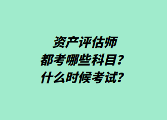 資產(chǎn)評估師都考哪些科目？什么時候考試？