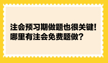 注會預習期做題也很關鍵！哪里有注會免費題做？