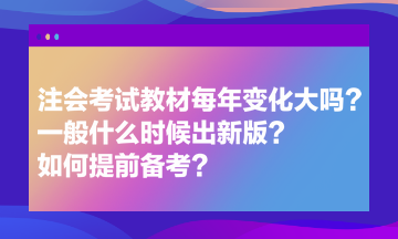 注會考試教材每年變化大嗎？一般什么時候出新版？如何提前備考？