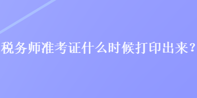 稅務師準考證什么時候打印出來？