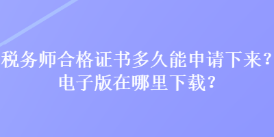 稅務(wù)師合格證書多久能申請下來？電子版在哪里下載？