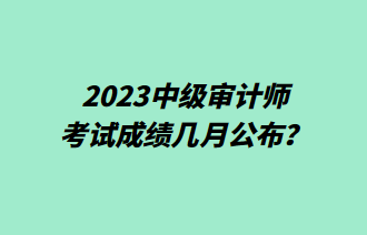 2023中級審計師考試成績幾月公布？