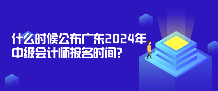 什么時候公布廣東2024年中級會計(jì)師報(bào)名時間？