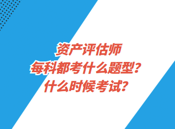 資產(chǎn)評估師每科都考什么題型？什么時候考試？