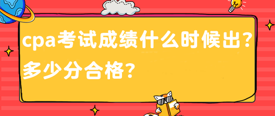 cpa考試成績什么時(shí)候出？多少分合格？